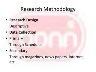 Research MethodologyResearch Design	DescriptiveData CollectionPrimary	Through SchedulesSecondary	Through magazines, news papers, internet, etc..