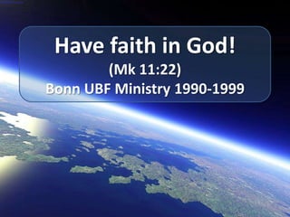 Havefaith in God! (Mk 11:22) Bonn UBF Ministry 1990-1999 