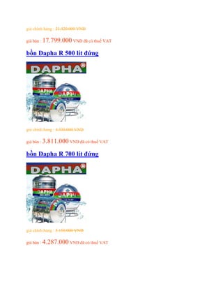 giá chính hảng : 21.420.000 VND
giá bán : 17.799.000 VND đã có thuế VAT
bồn Dapha R 500 lít đứng
giá chính hảng : 4.530.000 VND
giá bán : 3.811.000 VND đã có thuế VAT
bồn Dapha R 700 lít đứng
giá chính hảng : 5.150.000 VND
giá bán : 4.287.000 VND đã có thuế VAT
 