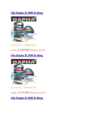 bồn Dapha R 1000 lít đứng
giá chính hảng : 7.400.000 VND
giá bán : 6.120.000 VND đã có thuế VAT
bồn Dapha R 1500 lít đứng
giá chính hảng : 11.000.000 VND
giá bán : 9.155.000 VND đã có thuế VAT
bồn Dapha R 2000 lít đứng
 