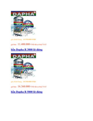 giá chính hảng : 13.750.000 VND
giá bán : 11.400.000 VND đã có thuế VAT
bồn Dapha R 3000 lít đứng
giá chính hảng : 19.790.000 VND
giá bán : 16.360.000 VND đã có thuế VAT
bồn Dapha R 5000 lít đứng
 
