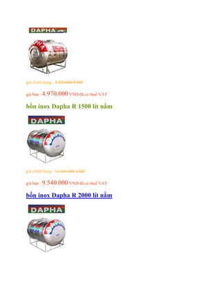 giá chính hảng : 5.420.000 VND
giá bán : 4.970.000 VND đã có thuế VAT
bồn inox Dapha R 1500 lít nằm
giá chính hảng : 11.440.000 VND
giá bán : 9.540.000 VND đã có thuế VAT
bồn inox Dapha R 2000 lít nằm
 