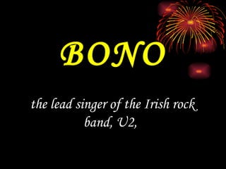 BONO the lead singer of the Irish rock band, U2,   