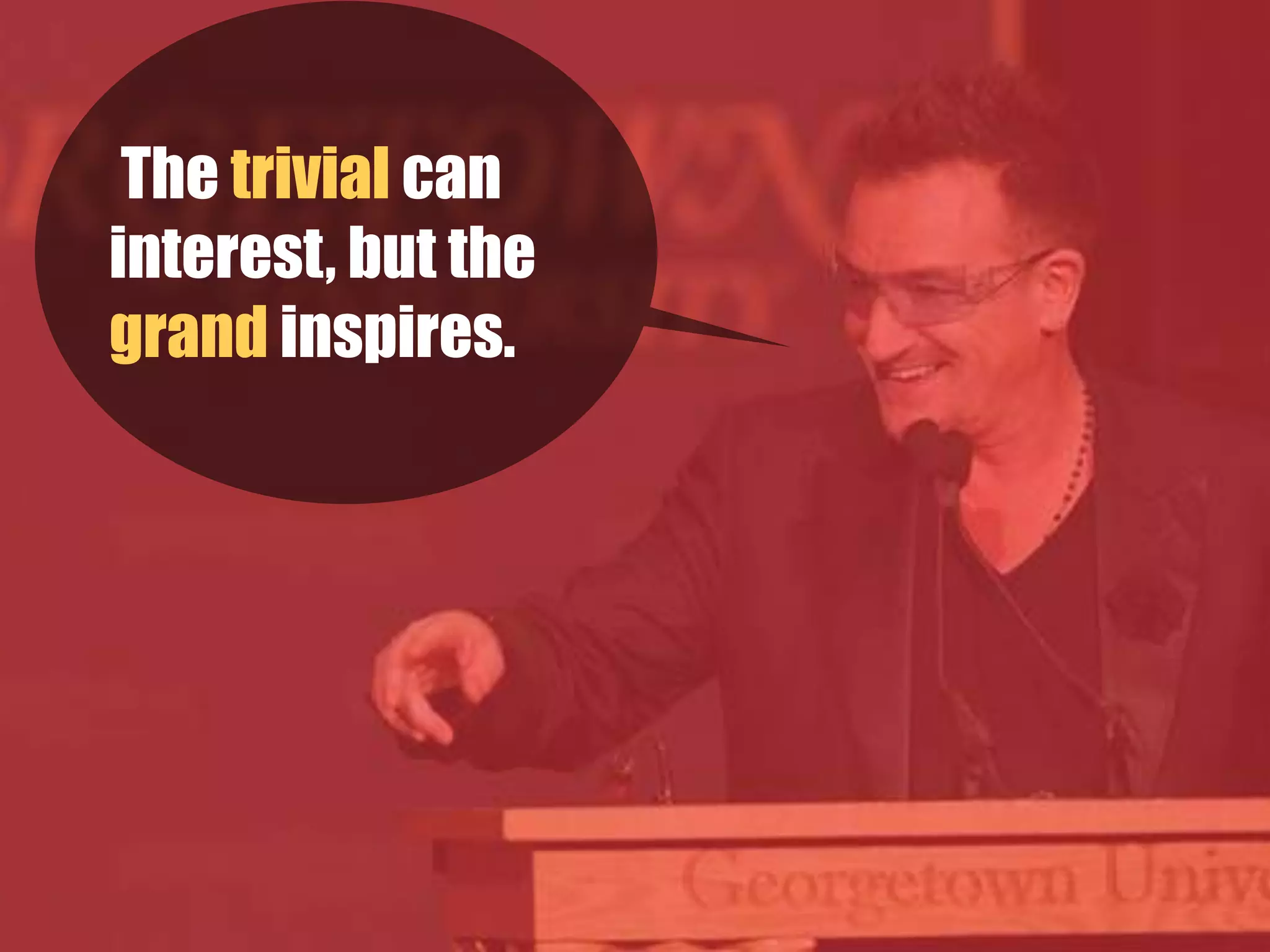  The trivial can
interest, but the
grand inspires.  
 