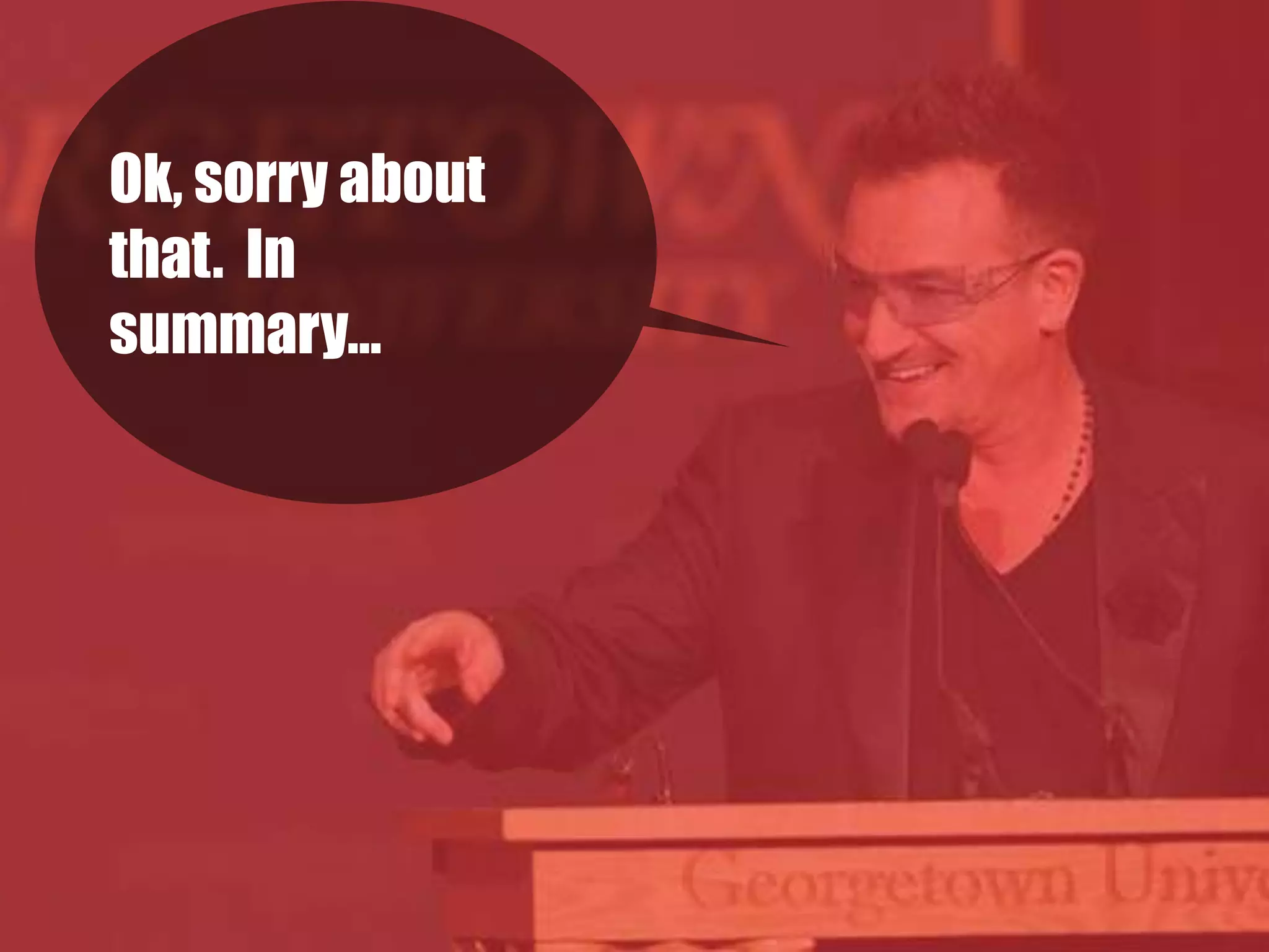 Ok, sorry about
that. In
summary…
 