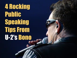 4 Rocking
Public
Speaking
Tips From
U-2’s Bono
 
