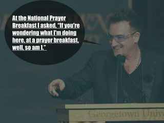 At the National Prayer
Breakfast I asked, “If you're
wondering what I'm doing
here, at a prayer breakfast,
well, so am I.” 
 