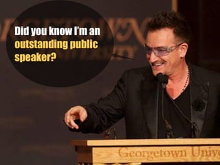 Did you know I’m an
outstanding public
speaker?  
 