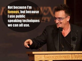 Not because I’m
famous, but because
I use public
speaking techniques
we can all use.
 
 