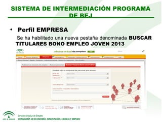 SISTEMA DE INTERMEDIACIÓN PROGRAMA
DE BEJ


Perfil EMPRESA
Se ha habilitado una nueva pestaña denominada BUSCAR
TITULARES BONO EMPLEO JOVEN 2013

 