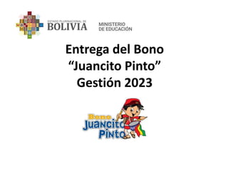 Entrega del Bono
“Juancito Pinto”
Gestión 2023
 
