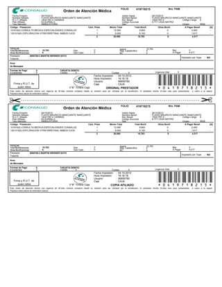 FOLIO      :   419718215                      Nro. PAM            :
                                                    Orden de Atención Médica
  Fecha Emisión       : 04/10/2012                                                                            Valido Hasta                :   04/12/2012
  Nombre Afiliado     : FLAVIO MAURICIO NANCUANTE NANCUANTE                                                   Nombre Benef.               :   FLAVIO MAURICIO NANCUANTE NANCUANTE
  R.U.T. Afiliado     : 14041787-4 14006932                                                                   Rut. Benef.                 :   14041787-4            Código Carga: 0
  Plan Afiliado       : 63-SUR08J-3                                                                           Código Sucursal             :   9-777 CASA MATRIZ
  Tipo Atención       : AMBULATORIA                                                                           Ges                         :                         Origen      :  WEB
Código Prestación                                        Cant. Prest.                              Monto Total            Total Bonif.              Otras Bonif.      A Pagar Benef.                    [G]
101616(0) CONSULTA MEDICA ESPECIALIDADES CONSALUD                1                                    12.000                  9.600                         0               2.400                        -
1201019(0) EXPLORACION VITREORRETINAL AMBOS OJOS                 1                                     8.000                  6.183                         0               1.817                        -
                                                                 2                                   20.000                  15.783                         0               4.217




TOTALES                                                                                                       Isapre                : 15.783
Total Bonificaciones           :   15.783                     Ges              :   0                          Seg. Catastrofico     : 0                          Bec         :       0
Otras Bonificaciones           :   0                          Ges-Caec         :   0                          BC                    : 0                          A Pagar     :       4.217
Prestador            : 8880769-3 MARTIN WERNER SOTO
Tratante             : -                                                                                                                                                   Impresión por Tope      : NO

Area
de Mensajes
Formas de Pago           : 0                     TARJETA DEBITO
Excedentes               : 0                     Crédito  : 0                                        Cuotas        : 0                          Urgencia Vital     :   0
                                                                                   Fecha Impresión       :   04-10-2012


   Firma y R.U.T. de
      quien retira                                        V°B° Timbre Caja
                                                                                   Hora Impresión
                                                                                   Usuario
                                                                                   Caja
                                                                                                         :
                                                                                                         :
                                                                                                         :
                                                                                                             16:16:18
                                                                                                             96856780
                                                                                                             CAJA
                                                                                               ORIGINAL PRESTADOR
                                                                                                                                                  *0419718215*
Esta orden de atención tendra una vigencia de 60 dias corridos contados desde su emisión para ser utilizada por el beneficiario. El prestador tendra 30 dias mas para presentarlas     a cobro a la Isapre.
Pasados estos plazos se entendera caduca.




                                                                                                               FOLIO      :   419718215                      Nro. PAM            :
                                                    Orden de Atención Médica
  Fecha Emisión       : 04/10/2012                                                                            Valido Hasta                :   04/12/2012
  Nombre Afiliado     : FLAVIO MAURICIO NANCUANTE NANCUANTE                                                   Nombre Benef.               :   FLAVIO MAURICIO NANCUANTE NANCUANTE
  R.U.T. Afiliado     : 14041787-4 14006932                                                                   Rut. Benef.                 :   14041787-4            Código Carga: 0
  Plan Afiliado       : 63-SUR08J-3                                                                           Código Sucursal             :   9-777 CASA MATRIZ
  Tipo Atención       : AMBULATORIA                                                                           Ges                         :                         Origen      :  WEB
Código Prestación                                        Cant. Prest.                              Monto Total            Total Bonif.              Otras Bonif.      A Pagar Benef.                    [G]
101616(0) CONSULTA MEDICA ESPECIALIDADES CONSALUD                1                                    12.000                  9.600                         0               2.400                        -
1201019(0) EXPLORACION VITREORRETINAL AMBOS OJOS                 1                                     8.000                  6.183                         0               1.817                        -
                                                                 2                                   20.000                  15.783                         0               4.217




TOTALES                                                                                                       Isapre                : 15.783
Total Bonificaciones           :   15.783                     Ges              :   0                          Seg. Catastrofico     : 0                          Bec         :       0
Otras Bonificaciones           :   0                          Ges-Caec         :   0                          BC                    : 0                          A Pagar     :       4.217
Prestador            : 8880769-3 MARTIN WERNER SOTO
Tratante             : -                                                                                                                                                   Impresión por Tope      : NO
                 -
Area
de Mensajes
Formas de Pago           : 0                     TARJETA DEBITO
Excedentes               : 0                     Crédito  : 0                                        Cuotas        : 0                          Urgencia Vital     :   0
                                                                                   Fecha Impresión       :   04-10-2012


   Firma y R.U.T. de
      quien retira                                        V°B° Timbre Caja
                                                                                   Hora Impresión
                                                                                   Usuario
                                                                                   Caja
                                                                                                         :
                                                                                                         :
                                                                                                         :
                                                                                                             16:16:18
                                                                                                             96856780
                                                                                                             CAJA
                                                                                                   COPIA AFILIADO
                                                                                                                                                  *0419718215*
Esta orden de atención tendra una vigencia de 60 dias corridos contados desde su emisión para ser utilizada por el beneficiario. El prestador tendra 30 dias mas para presentarlas     a cobro a la Isapre.
Pasados estos plazos se entendera caduca.
 