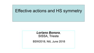 Loriano Bonora,
SISSA, Trieste
BSW2018, Niš, June 2018
Effective actions and HS symmetry
 