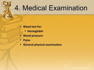 4. Medical Examination4. Medical Examination
• Blood test for:
• Hemoglobin
• Blood pressure
• Pulse
• General physical examination
 