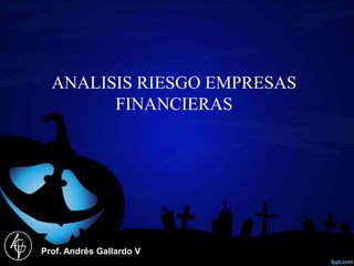 ANALISIS RIESGO EMPRESAS
FINANCIERAS
Prof. Andrés Gallardo V
 