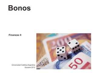 Bonos


Finanzas II




  Universidad Católica Argentina
                  Octubre 2012
 