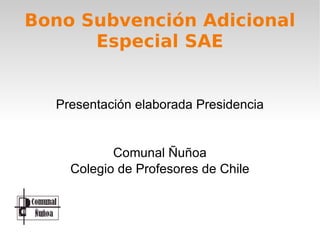 Bono Subvención Adicional Especial SAE Presentación elaborada Presidencia Comunal Ñuñoa  Colegio de Profesores de Chile 