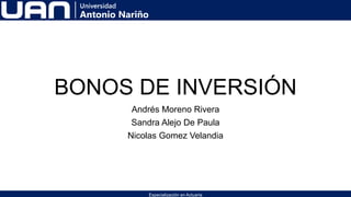 BONOS DE INVERSIÓN
Andrés Moreno Rivera
Sandra Alejo De Paula
Nicolas Gomez Velandia
Especialización en Actuaria
 