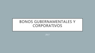 BONOS GUBERNAMENTALES Y
CORPORATIVOS
2017
 