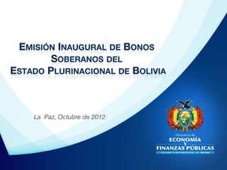 EMISIÓN INAUGURAL DE BONOS
        SOBERANOS DEL !
ESTADO PLURINACIONAL DE BOLIVIA
                              



    La Paz, Octubre de 2012
 