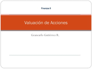 Valuación de Acciones
Geancarlo Gutiérrez R.
Finanzas II
 