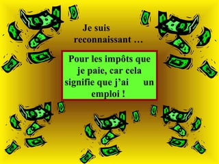 Je suis
reconnaissant …
Pour les impôts que
je paie, car cela
signifie que j’ai
un
emploi !

 