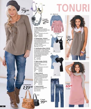 TONURI
                                 lila
                                                        crem

     1 Bluză


     79)=      gri-bej                                                             1 albastru pal



                                                       3 Lanţ din
                                                       perle cu floare

                                                       47)=
                                negru




                            1 Bluză, 79,90 LEI
                            Cu o croială în formă de A cu un decolteu
                            interesant matlasat şi cutat. Învăluie uşor silueta.
                            Lungime cca. 70 cm pentru măr. 40/42.
                            100% bumbac.
                            Măr. 32/34, 36/38, 40/42, 44/46, 48/50                          roz prăfuit
                            gri-bej        952 767 EK
                            albastru pal 950 854 EK                                4
                            roz prăfuit 950 867 EK                                                albastru pal     4 Bluză
                                                                                                                   cu bretele

                                                                                                                   29)=
                            2 Pantaloni jeans, 139,90 LEI
                            Cu aspect prespălat fantastic, în stilul „5-pocket“.
                            Pune în evidenţă foarte frumos trupul.                                        negru
                            Cu efecte deosebite în faţă şi în spate.
                            Lungimea pe interiorul piciorului cca. 79,5 cm.                                       gri-bej
                            97% bumbac, 3% elastan.
                            Măr. 34, 36, 38, 40, 42, 44, 46, 48
                            albastru jeans 947 703 EK

                            3 Lanţ din perle cu floare, 47,90 LEI
                            Cu o formă modernă în 3 straturi, realizat din perle
                            din material plastic. Cu un sistem de închidere
                                                                                         alb
                            din bentiţe de satin, care permite reglarea lungimii
                            lanţului. Lanţul de perle cel mai scurt este de
                            cca. 36 cm. Punctul de atracţie al acestui lanţ        5
                            este broşa detaşabilă cu formă de floare
                            din material textil uşor.                                albastru
                            negru 977 575 EK                                         pal
                            lila    976 645 EK
                            crem 923 157 EK                                                       negru

                            4 Bluză cu bretele, 29,90 LEI
                            Cu bretele late şi decolteu frumos încreţit.
                            Învăluie lejer silueta.
                            Lungime cca. 72 cm pentru măr. 40/42.
                            100% bumbac.
                            Măr. 32/34, 36/38, 40/42, 44/46, 48/50
                            gri-bej        950 831 EK
                            albastru pal 953 229 EK
                            negru          952 892 EK
                            alb            950 794 EK

                            5 Bluză, 69,90 LEI
                            Foarte sofisticată, cu un decolteu asimetric                  alb
                            dat de un nod interesant, motiv care se reia
                            şi pe poală. Pune frumos accent pe siluetă.
                            Lungime cca. 42 cm pentru măr. 40/42.                  2
                            95% vâscoză, 5% elastan.
                            Măr. 32/34, 36/38, 40/42, 44/46, 48/50
                            roz prăfuit 950 887 EK
                            albastru pal 950 863 EK
                            negru         950 707 EK
                                                                                                                  5 Bluză

                                                                                                                  69)=
        2 Pantaloni jeans   alb           953 431 EK



        139)=               6 Geantă, 99,90 LEI
                            Geantă interesantă din imitaţie de piele.
                            Dimensiuni cca. 40 x 31 x 8 cm.
                            maro 946 222 EK
                            negru 965 851 EK
                                                                                                                  roz prăfuit




                                    negru

     maro
                                                6 Geantă

                                                99)=
                                                                                                                                2011M506,00




14
 