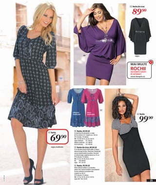 5 Rochie din tricot



                                           5
                                                                                               89)=




                                                     lila                                          negru



                                                                                             MAI MULTE
                                                                                             ROCHII
                                                                                             DEOSEBITE GĂSIȚI
                                                                                             PE INTERNET:
                                                                                             www.bonprix.ro




                                                                                         4
                                   albastru                  mure
                                                                                                      6 Rochie


                                                                                                        99)=
                                   multicolor                multicolor




                                    4 Rochie, 69,90 LEI
              4 Rochie


                69)=
                                    Cu imprimeu de vară allover, cu volan
                                    la tiv şi mânecă 3/4. Lungime cca. 100 cm.
                                    95% bumbac, 5% elastan.
                                    Măr. 36/38, 40/42, 44/46, 48/50
                                    negru multicolor 951 904 EK
                                    albastru multicolor 957 988 EK
                                    mure multicolor      957 999 EK
                negru multicolor    5 Rochie din tricot, 89,90 LEI
                                    Cu un decolteu atractiv foarte adânc şi mâneci
                                    extrem de largi tip liliac. Poala este o bandă lată
                                    care se mulează perfect pe şolduri. De purtat
                                    şi ca bluză lungă. Lungimea optică cca. 92 cm.
                                    95% vâscoză, 5% elastan.
                                    Măr. 32/34, 36/38, 40/42, 44/46
                                    lila     958 488 EK
                                    negru 957 282 EK
                                    6 Rochie, 99,90 LEI
                                    Dintro stofă de calitate, cu un decolteu
                                    rafinat croit, frumos încreţită în zona pieptului.
                                    Frumos cambrată, accentuând talia.
                                    Lungime cca. 88 cm.
                                    95% vâscoză, 5% elastan.
2011MI03,00




                                    Măr. 32/34, 36/38, 40/42, 44/46
                                    negru/alb 946 556 EK
                                                                                                                   25
 