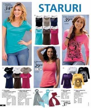 STARURI
   1 Tricou stretch,
     cu mânecă scurtă


       34)=
        verde marin


                                                                                        2
                                                                                                 alb +               alb +            alb +                       4 Tricou, cu mânecă 3/4
                                                                                                 negru               gri              albastru
                                                                                                                                      închis
                                                                                                                                                                     39)=
                                                                                                                                                                      roz închis


                                                                                                 alb +               alb +            alb +

                                                                                                 verde marin         maro închis      roz închis




                                                                                        2 Maiou stretch
                                                                                        1 buc.



 1
                                                                                        29)=                                                                     4
            negru                   alb                      gri
                                                                                             Pachet
                                                                                             de 2 buc.   59(=                                                                      alb                        negru

                                                                                            roz închis


                                                                                                                                                                    lila închis             galben
              albastru                maro închis          roz închis
              închis




1 Tricou stretch,                             2 Maiou stretch, (pachet cu 2                                                        turcoaz                   3 Şal în culoare uni,          4 Tricou, cu mânecă 3/4,
  cu mânecă scurtă, 34,90 LEI                   bucăți), 59,80 LEI                                        argintiu                                             37,90 LEI                      39,90 LEI
Din tricot elastic cu decolteu rotund.        În fiecare pachet cu un maiou alb!        3                                                                    Şal îngust din 100% vâscoză.   În față cu imprimeu. Lungime cca. 66 cm.
Lungime cca. 66 cm.                           Din material stretch frumos                                                                                    Lungime cca. 180 cm,           Se spală la maşina de spălat.
Se spală la maşina de spălat.                 cu decolteu rotund. Lungime cca. 64 cm.                                                                        lățime cca. 32 cm.             100% bumbac (jerse).
95% bumbac, 5% elastan (stretch-jerse).       Se spală la maşina de spălat.                                                                      mov-afină   argintiu 931 284 EK            Măr. 32/34, 36/38, 40/42,
Măr. 32/34, 36/38, 40/42, 44/46, 48/50        95% bumbac, 5% elastan.                                                                                        turcoaz      921 814 EK        44/46, 48/50
                verde marin 905 396 EK        Măr. 32/34, 36/38, 40/42, 44/46, 48/50                                                                         mov-afină 932 362 EK           roz închis 944 364 EK
                negru            929 599 EK   roz închis + alb        958 679 EK                                                                                                            alb          944 297 EK
                alb              905 641 EK   negru + alb             929 817 EK                                                                                                            negru        946 476 EK
                                                                                                                                                             3 Şal în culoare uni


                                                                                                                                                                37)=
                gri              905 637 EK   gri + alb               930 035 EK                                                                                                            lila închis 944 752 EK
                albastru închis 905 281 EK    albastru închis + alb 969 704 EK                                                                                                              galben       945 398 EK
                                                                                                                                                                                                                                       2011GD00,00




                maro închis      929 625 EK   verde marin + alb       958 697 EK
40              roz închis       905 304 EK   maro închis + alb       931 130 EK
 