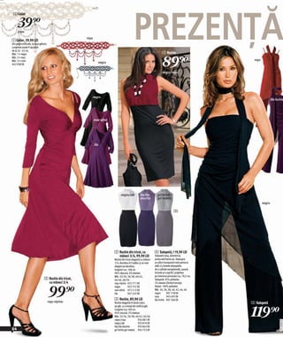 PREZENŢĂ
 1 Colier

      39)=
      crem
                                                          roşu
1 Colier, 39,90 LEI
Din perle artificiale, la baza gâtului.
Lungimea poate fi ajustată
de la 32 - 42 cm.
                                                                                                                           3 Rochie


                                                                                                                           89)=
Măr. 1 = negru
Măr. 2 = roşu
Măr. 3 = crem                                                                                                                                                 roşu
                                                                    negru
942 938 EK

                                                                                                                           negru/roşu




                                                             negru
                                                                                                                                                                             lila închis




                                                                 mov-afină




                                                                 lila




                                                                                   negru/alb          lila/lila        gri închis/
                                                                                                      deschis          gri melanj
                                                                                                                                                                     negru

                                                                                                                                        3




                                                                             2 Rochie din tricot, cu                4 Salopetă,119,90 LEI
                                                                               mâneci 3/4, 99,90 LEI                Salopetă sexy, asimetrică,
                                                                             Rochie din tricot elegantă cu mâneci   prelucrată foarte şic. Deasupra
                                                                             3/4, decolteu în V adânc şi un nod     un şifon transparent este petrecut
                                                                             elegant pe decolteu,                   oblic.Cu bretele detaşabile,
                                                                             lungime cca. 108 cm.                   de o calitate excepţională, uşoară.
                                                                             96% vâscoză, 4% elastan.               Include şi o eşarfă. Lungimea
                                                                             Măr. 32/34, 36/38, 40/42,              pe interiorul piciorului cca. 78,5 cm.
                                   2 Rochie din tricot,                      44/46, 48/50                           Salopetă: 95% poliester,
                                     cu mâneci 3/4


                                          99)=
                                                                             roşu vişiniu 923 771 EK                5% elastan (Stretch Jersey).
                                                                             negru         923 757 EK               Voalul: 100% poliester.
                                                                             mov-afină 972 512 EK                   Măr. 34, 36, 38, 40, 42, 44, 46
                                                                             lila          947 432 EK               negru       907 318 EK
                                                                                                                    roşu        943 495 EK
                                                                             3 Rochie, 89,90 LEI                    lila închis 907 506 EK
                                          roşu vişiniu                       Rochie elegantă în două culori,                                                 4 Salopetă


                                                                                                                                                             119)=
                                                                             pe gât, cu o broşă din stofă la gât.
                                                                             Lungime cca.100 cm.
                                                                             95% viscoză, 5% elastan.
                                                                             Măr. 32/34, 36/38, 40/42, 44/46
                                                                             negru/roşu              934 881 EK
                                                                                                                                                                                     2011MI08,00




                                                                             negru/alb               933 810 EK
                                                                             lila/lila deschis       933 843 EK
64                                                                           gri închis/gri melanj 934 753 EK
 