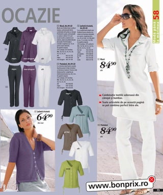 OCAZIE




                                                                                                                                                                                    58
                                                                                                                                                                                    Modă până
                                                                                                                                                                                    la mărimea
                                                               4 Bluză, 84,90 LEI                     6 Jachetă tricotată,
                                                               Bluză care învăluie lejer şi plăcut      64,90 LEI
                                                               silueta, confecţionată dintro          Cu o croială foarte lejeră care
                                                               combinaţie de bumbac şi cânepă.        învăluie frumos silueta şi un
                                                               Prevăzută cu guler, şină parţială      sistem de înşiretare deosebit,
                                                               cu nasturi, mâneci 3/4 care            pe o parte. Lungimea de la
                                                               se pot scurtă cu ajutorul unui         cca. 60 cm (măr. 36/38) până
                                                               nasture, şliţuri pe părţile laterale   la cca. 75 cm (măr. 56/58).
                                                               ale poalei. Formă lungă şi             Se spală la maşină.
                                                               comodă. Lungimea cca. 74 cm            50% bumbac, 50% poliacril.
                                                               pentru toate mărimile.                 Măr. 36/38, 40/42, 44/46,
                                                               Se spală la maşină.                    48/50, 52/54, 56/58
        4                                                      55% cânepă, 45% bumbac.                lila mat        946 583 EK
                                                               Măr. 38, 40, 42, 44, 46, 48,           negru           945 967 EK
                                                               50, 52, 54, 56                         gri-argintiu 939 488 EK
                                                               alb              965 651 EK            gri-bej         945 973 EK
                                                               negru            965 695 EK            alb             945 935 EK
                  negru   mov-strugure           alb                                                                                    4 Bluză


                                                                                                                                          84)=
                                                               mov-strugure 965 741 EK                verde           908 537 EK

                                                               5 Pantaloni, 84,90 LEI
                                                               Cu o formă şi talie foarte comodă,
                                                               două buzunare în faţă, închidere
                  negru   mov-strugure           alb           cu fermoar şi nasture. Frumos croiţi                                       alb
                                                               drept pe picior. Lungimea pe
                                                               interiorul piciorului cca. 82,5 cm.
                                                               Se spală la maşină.
                                                               55% cânepă, 45% bumbac.
                                                               Măr. 38, 40, 42, 44, 46, 48,
                                                               50, 52, 54, 56
                                                               alb              965 866 EK
                                                               negru            939 163 EK
              5                                                mov-strugure 965 834 EK


                                                                               negru
                                                                                                                                            Combinaţie textilă valoroasă din
                                                                                                                                            cânepă şi bumbac.
                                                                                                                                            Toate articolele de pe această pagină
                                                                                                                                            se pot combina perfect între ele.

                                         6 Jachetă tricotată


                                           64)=
                                             lila mat
                                                                                                  gri-argintiu




                                                                                                                                        5 Pantaloni


                                                                            gri-bej
                                                                                                                                          84)=
                                                                                                                                          alb




                                                                                                      alb




                                                                               verde




                                                                                                                          www.bonprix.ro
2011EG61,00




                                                                                                                                                                                         73
 