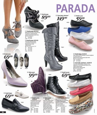 1 Pantofi pumps
                                                                                                                                   PARADA
                                                                                                 89)=
                                                                                                                                   4 Cizme înalte „Overknee“                          5 Pantofi cu şnur


                                                                                             negru
                                                                                                                                       149)=                     negru
                                                                                                                                                                                          59)=
                                        gri
                                                                                                                                                         albastru

                                              1 Pantofi pumps, 89,90 LEI
                                              Model extrem de frumos cu şireturi de satin.
                                              Toc înalt de 9 cm. Material de bază:
                                              imitație de piele întoarsă, talpă: sintetic.
                                              Măr. 36, 37, 38, 40, 41                                                                                           alb
                                              gri     950 800 EK
                                              negru 931 934 EK

                                              2 Pantofi pumps, 69,90 LEI
                                              Formă clasică ideal de combinat
                                              cu orice ținută. Toc înalt de 6 cm.
                                              Material principal şi talpă:
                                              imitație de piele.
                                              Măr. 36, 37, 38, 39, 40, 41, 42                                                                                                       roz
                                              lila    923 923 EK                                                                                  negru
                                              gri     931 954 EK
                                              alb     933 419 EK
                                              negru 933 391 EK


2 Pantofi pumps                                                                                                                                                                     3 Pantofi slipper, 69,90 LEI


     69)=
                                                                                                                                                                                    Super moderni! Frumos împodobiți cu catarame atragătoare.
                                                                                                                                                                                    Toc comod înalt de 2 cm.
                                                                                                                                                                                    Material de bază: imitație de piele, talpă: sintetic.
                                                                                                                                                                                    Măr. 36, 37, 38, 39, 40, 41
                                                                                                                                                                                    negru 964 894 EK
                                                                                                                                                                                    alb     947 228 EK
                                                                                                                                                                                    4 Cizme înalte „Overknee“, 149,90 LEI
                                                                                                                                                 gri                                Cizme sexi cu talpă „plateau“, toc înalt de 10 cm,
                                                                                                                                                                                    lungime de 47 cm şi circumferinţa la bază de 38 cm.
                                                                                                                                                                                    Talpă din material sintetic.
                                                                                                                                                                                    Material de bază: imitaţie de piele.
                      gri         alb         negru                                                                                                                                 Măr. 36, 37, 38, 39, 40, 41
                                                                                                                                                                                    negru 929 069 EK
                                                                                                                                                                                    gri închis 962 552 EK
                                                    6 Ghete cazual                                                                              7 Pantofi mocasin


                                                        99)=                                                   negru
                                                                                                                                                    69)=
                                                                                                                                                                  negru
                                                                lila


      lila

                                                                                                                                                                  alb
                            alb

  3 Pantofi slipper


     69)=
                                                                                                                                                                   roz-
                                                                                                                                                                   zmeură
                                                              5 Pantofi cu şnur,                 6 Ghete cazual,                   7 Pantofi mocasin, 69,90 LEI
                                                                59,90 LEI                          99,90 LEI                       Uşori ca pana şi frumos coloraţi.
                                                              Preț imbatabil! Extem de uşori,    Ghete foarte modene, frumos       În culoarea nisipiu sunt confecţionaţi
                                                              cu şnururi şi în culori actuale.   ornate cu capse decorative.       din imitaţie de piele întoarsă.
                                   negru                      Talpă din material sintetic        Talpă uşoară şi dreaptă, frumos   Material principal: imitaţie de piele,
                                                              flexibil. Material de bază:        căptuşiți pe interior.            talpă: cauciuc flexibil,
                                                              imitație de piele.                 Talpă din sintetic flexibil.      căptuşeală: material textil.
                                                              Măr. 36, 37, 38, 39, 40,           Material de bază: imitație        Măr. 36, 37, 38, 39, 40, 41, 42        nisipiu
                                                              41, 42, 43                         de piele, Talpă interioară +      negru            954 507 EK
                                                              negru 946 368 EK                   căptuşeală: material textil.      alb              950 505 EK
                                                                                                                                                                                                                                                2011MS00,00




                                                              albastru 962 166 EK                Măr. 36, 37, 38, 39, 40, 41, 42   roz-zmeură 924 048 EK
                                                              alb        962 158 EK              lila    926 883 EK                nisipiu          923 662 EK                                                       înflorat
84                                                            roz        962 143 EK              negru 927 999 EK                  înflorat         909 420 EK
 