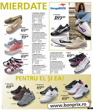 MIERDATE                                                         1 Pantofi sport, 189,90 LEI
                                                                 Pantofi sport de marcă, de la Kangaroos.                      1 Pantofi sport


                                                                                                                                   189)=
                                                                 Material principal: imitație de piele,
                                                                 căptuşeala: textil, talpă: cauciuc.
                                                                 Măr. 36, 37, 38, 39, 40, 41, 42, 43
                                                                 alb/lila          957 870 KK
                                                                 negru/argintiu 957 866 KK
                                                                 alb/negru         957 876 KK
                                                                 bej/alb           913 378 KK
                                                                 2 Mocasini, 69,00 LEI
              măsliniu                                           Mocasini de damă, foarte comozi şi uşori
                                                                 ca pana.Material de bază: imitaţie de piele
                                           2 Mocasini            întoarsă, talpă: sintetic flexibil.


                                             69)=
                                                                                                                          negru/
                                                                 Măr. 36, 37, 38, 39, 40, 41, 42                          argintiu
                                                                 măsliniu 945 139 KK
                                                                 bej        945 035 KK
                                                                 3 Pantofi casual, 59,90 LEI
                                                                 Pantofi gen „sneaker“ cu design „Patchwork“                                                                           alb/lila
               bej                         3 Pantofi casual

                                             59)=
                                                                 tip colaj. Foarte uşor de încălţat datorită limbii
                                                                 prevăzute cu inseraţii elastice. Interiorul
                                                                 este frumos căptuşit cu material textil.
                         albastru/                               Feţe: material textil, talpă: material sintetic.
                         model                                   Măr. 36, 37, 38, 39, 40
                                                                 albastru/model 926 846 KK
                                                                 roz/model           926 840 KK
                                                                 4 Pantofi „Slip-in“, 69,90 LEI                          alb/
                                                                 Model de pantofi super lejer şi uşor.                   negru
                                                   roz/model     Confecţionaţi din piele întoarsă originală
                                                                 şi căptuşiţi cu material textil.
                                                                 Talpa interioară este din piele veritabilă                                                                                         bej/alb
                                                                 iar talpa din cauciuc flexibil.
                                                                 Măr. 36, 37, 38, 39, 40, 41, 42, 43
                                                                 negru/alb 958 177 KK
                                                                                                                                                                                            negru
                                                                 alb/mov 953 361 KK                                   7 Pantofi cazuali, 69,90 LEI                        5 Balerini
                                           4 Pantofi “Slip-in”


                                             69)=                                                                                                                           69)=
                                                                 5 Balerini, 69,90 LEI                                Foarte frumosi şi practici, cu sistem de                                                 mov
                                                                                                                      închidere pe scai. Material de bază: imitație
                                                                 Model sport foarte uşor, confecţionat din
                                                                                                                      de piele, căptuşeală: textil, talpă: cauciuc.
                                                                 material tip plasă (Mesh) care permite
                                                                                                                      Măr. 37, 38, 39, 40, 41, 42, 43, 44, 45, 46                                                     alb
                                                                 circulaţia aerului. Material de bază: sintetic,
                                                                                                                      alb 928 770 KK
                                                  negru/alb      talpă: cauciuc.
                                                                                                                      negru 928 688 KK
                                                                 Măr. 36, 37, 38, 39, 40, 41, 42
                                                                 negru 927 789 KK
                                                                 mov 923 673 KK
                                                                                                                      8 Pantofi sport, 69,90 LEI
                                                                                                                      Super uşori cu zona călcâielor capitonată
                                                                 alb      927 659 KK
                                                    alb/mov                                                           moale. Material feţe pentru culorile gri şi
                                                                 6 Ghete trekking, 69,90 LEI                          negru: velur din bumbac iar pentru culoare alb:
                                                                 Model sport foarte practic cu şireturi flexibile.    imitaţie de piele netedă. Căptuşeala interioară:
                                                                 Material feţe: poliester-mesh şi imitaţie            material textil. Talpă mediană: material sintetic
                                                                 de piele; talpă: TPR (sintetic)                      EVA şi talpa externă din cauciuc flexibil.
                                                                 Măr. 37, 38, 39, 40, 41, 42, 43, 44, 45, 46          Măr. 37, 38, 39, 40, 41, 42, 43, 44, 46
                                                                 negru         903 133 KK                             alb/negru 950 891 KK
                                                                 maro          933 503 KK                             alb/fucsia 923 231 KK
                                                                 gri deschis 903 153 KK                               negru        915 906 KK




                                      PENTRU EL ŞI EA!
                6 Ghete trekking

                     69)=
                                                                            7 Pantofi cazuali                                                                   negru


                                                                                69)=
                                                                                                                                                               alb/fucsia
                     negru                                                     negru

                                                                                                                                                        8 Pantofi sport


                                                                                                                                                            69)=
                                                                                                                                                                                                              alb/
                                                                                                                                                                                                              negru
                         maro                                                         alb




                                                                                                                       www.bonprix.ro
                             gri deschis
2011MS31,00




                                                                                                                                                                                                                       75
 