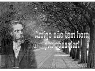 Amigo não tem hora pra consolar! 