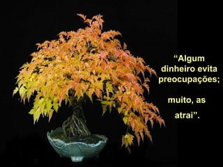 “ Algum dinheiro evita preocupações;  muito, as  atrai”.   