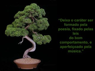 “Deixa o caráter ser
   formado pela
poesia, fixado pelas
         leis
      do bom
 comportamento, e
 aperfeiçoado pela
     música.”
 