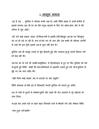 1. भासभ भभता
"हद है माय ... कनतमा ने ऩये िान कयक यखा है । अबी शसॊधी साहफ ने अऩने फागीचे से
े
ु
इसको बगामा, िया सी दे य को भैंने फ्मि फदरने क शरए गेट खोरा होगा औय मे भेये
े
आॉगन भे घुस आई।"
"हाॉ! गगष बाई साहफ! आदत जो बफगड़ गमी है इसकी, योटी-बफस्कट खा-खा कय बफरकर
ु
ु
सय ऩय ही चढ़े जा यही है । कर से नोट कय रो आऩ औय जफ बाबी जी रौटकय आएॉगी
भै उन्हें बी फता दॉ गी इसको अफ से कछ नहीॊ दे ना है ।"
ु
कनतमा अफ बी भासभ नियों से ऩॉछ दहराती हुई औय रगाताय क-क कयती शभस्टय गगष
ॊ ॊ
ु
को दे ख यही थी।
एक ऩर को तो गगष जी उसकी भासशभमत से दहप्नोटाइज से हुए ऩय कपय कनतमा को योर्
ु
से घयती हुई शसॊधी बाबी की बाि-बॊगगभाओॊ से सहभनत जताते हुए गगष जी ने कनतमा क
े
ु
भॉह ऩय एक रात यसीद की।
ु
"सही ककमा बाई साहफ! अफ से दयिािे ऩय डॊडा यखगी।"
ॊ
शसॊधी भेभसाफ तो जैसे ददष से शससकायी भायती कनतमा को डऩटते हुए फोरीॊ।
ु
यात भे गरी भे कत्तो क बोकने-गुयाषने औय रड़ने की तेि आिाजों ने ऩये भोहकरे को
े
ु
जगा ददमा।
ऩय इस फाय अऩने घयो से ऩहरे फाहय ननकरने िारे थे श्रीभती गगष औय श्रीभान शसॊधी.
"क्मा हुआ गगष बाबी?"

 