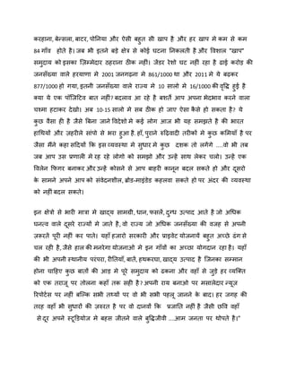 कयहाना, फेन्सरा, फाटय, ऩोननमा औय ऐसी फहुत सी खाऩ है औय हय खाऩ भे कभ से कभ
84 गाॉि होते है । जफ बी इतने फड़े ऺेत्र से कोई घटना ननकरती है औय वििार "खाऩ"
सभदाम को इसका स्िम्भेदाय ठहयाना ठीक नहीॊ। जेंडय ये िो घट नहीॊ यहा है ढाई कयोड़ की
ु
जनसॉख्मा िारे हयमाणा भे 2001 जनगढ़ना भे 861/1000 था औय 2011 भे मे फढ़कय
877/1000 हो गमा, इतनी जनसॉख्मा िारे याज्म भे 10 सारो भे 16/1000 की िवद्ध हुई है
ृ
क्मा मे एक ऩॉस्जदटि फात नहीॊ ? फदराि आ यहे है फिते आऩ अऩना बेदबाि कयने िारा
चश्भा हटाकय दे खो। अफ 10-15 सारो भे सफ ठीक हो जाए ऐसा कसे हो सकता है ? मे
ै
कछ िैसा ही है जैसे बफना जाने विदे िो भे कई रोग आज बी मह सभझते है की बायत
ु
हागथमों औय िहयीरे साॊऩो से बया हुआ है . हाॉ, ऩयाने रुदढ़िादी तयीकों भे कछ कशभमाॉ है ऩय
ु
ु
जैसा भैंने कहा सददमों कक इस व्मिस्था भे सधाय भे कछ दिक तो रगें गे ....िो बी तफ
ु
ु
जफ आऩ उस प्रणारी भे यह यहे रोगो को सभझो औय उन्हें साथ रेकय चरो। उन्हें एक
विरेन कपगय फनाकय औय उन्हें कोसने से आऩ फाहयी कानन फदर सकते हो औय दसयो
क साभने अऩने आऩ को सॊिेदनिीर, ब्रोड-भाइॊडेड कहरिा सकते हो ऩय अॊदय की व्मिस्था
े
को नहीॊ फदर सकते।
इन ऺेत्रो से बायी भात्रा भे खाद्म साभग्री, धान, पसरें , दग्ध उत्ऩाद आते है जो अगधक
ु
घनत्ि िारे दसये याज्मों भे जाते है , िो याज्म जो अगधक जनसॉख्मा की िजह से अऩनी
िरूयतें ऩयी नहीॊ कय ऩाते। महाॉ हजायो सयकायी औय प्राइिेट मोजनामें फहुत अच्छे ढॊ ग से
चर यही है , जैसे हार की भनये गा मोजनाओ भे इन गाॉिों का अच्छा मोगदान यहा है । महाॉ
की बी अऩनी स्थानीम ऩयॊ ऩया, यीनतमाॉ, फातें , हथकयघा, खाद्म उत्ऩाद है स्जनका सम्भान
होना चादहए कछ फातों की आड़ भे ऩये सभदाम को ढकना औय िहाॉ से जड़े हय व्मस्क्त
ु
ु
ु
को एक तयाज ऩय तोरना कहाॉ तक सही है ? अऩनी याम फनाओ ऩय भसारेदाय न्मि
रयऩोटष स ऩय नहीॊ फस्कक सबी तथ्मों ऩय िो बी सबी ऩहर जानने क फाद। हय जगह की
े
तयह िहाॉ बी सधायों की िरुयत है ऩय िो दानिों कक प्रजानत नहीॊ है जैसी छवि िहाॉ
ु
से दय अऩने स्टडडमोज भे फहस जीतने िारे फवद्धजीिी ....आभ जनता ऩय थोऩते है ।"
ु

 