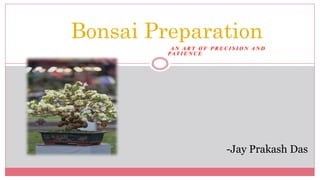 A N A R T O F P R E C I S I O N A N D
PA T I E N C E
Bonsai Preparation
-Jay Prakash Das
 