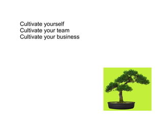 Cultivate yourself Cultivate your team Cultivate your business 