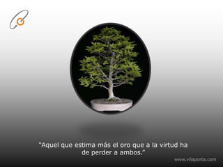 “Aquel que estima más el oro que a lavirtud ha de perder a ambos.” www.vilaporta.com