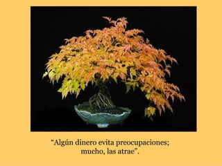 “Algún dinero evita preocupaciones;
         mucho, las atrae”.
 
