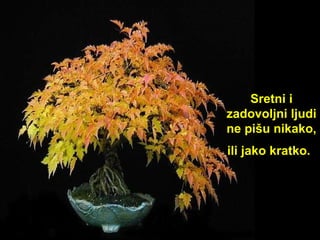 Sre t ni i zadovoljni ljudi ne pišu nikako, ili jako kratko.   