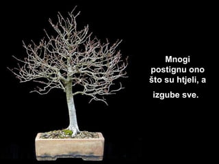 Mnogi postignu ono što su ht j eli, a izgube sve.   