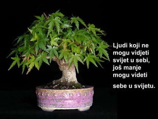 Ljudi koji ne mogu vid j eti sv ij et u sebi ,  još manje mogu videti sebe u sv ij etu.   