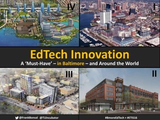 David Muse Photography
IIIII
IIV
@FrankBonsal #BmoreEdTech + #ETIS16@TUincubator
EdTech Innovation
A ‘Must-Have’ – in Baltimore – and Around the World
 