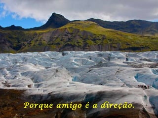 Porque amigo é a direção. 