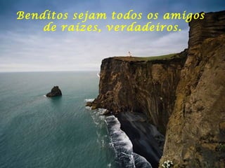 Benditos sejam todos os amigos  de raízes, verdadeiros. 
