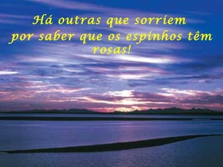 Há outras que sorriem  por saber que os espinhos têm rosas! 