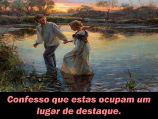 Confesso que estas ocupam um
lugar de destaque.
 